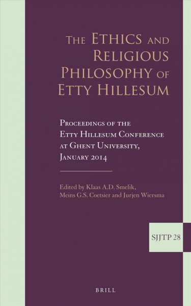 The ethics and religious philosophy of Etty Hillesum : proceedings of the Etty Hillesum Conference at Ghent University, January 2014 / edited by Klaas A.D. Smelik, Meins G.S. Coetsier, and Jurjen Wiersma ; with the assistance of Carolyn Coman, Caroline Diepeveen, and Laura Van Brussel.