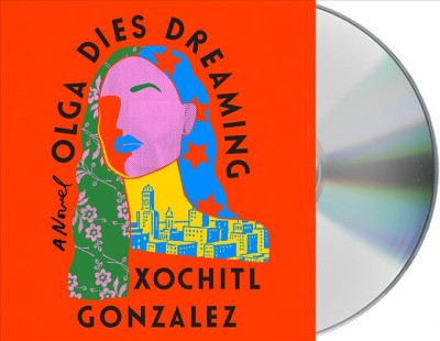 Olga dies dreaming [compact disc] : a novel / Xochitl Gonzalez.