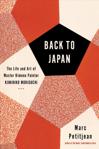 Back to Japan : the life and art of master kimono painter Kunihiko Moriguchi / Marc Petitjean ; translated from the French by Adriana Hunter.