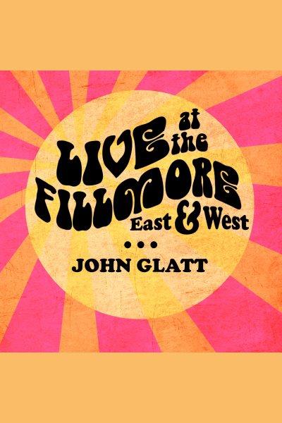 Live at the Fillmore East and West : getting backstage and personal with rock's greatest legends [electronic resource] / John Glatt.