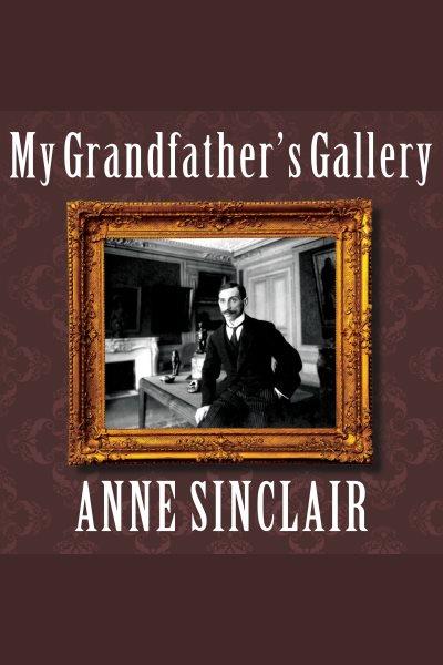 My grandfather's gallery : a family memoir of art and war [electronic resource] / Anne Sinclair.