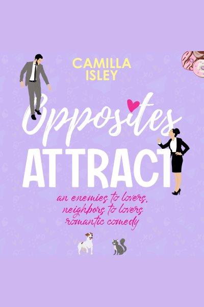 Opposites attract. An Enemies to Lovers, Neighbor to Lovers Romantic Comedy [electronic resource] / Camilla Isley.