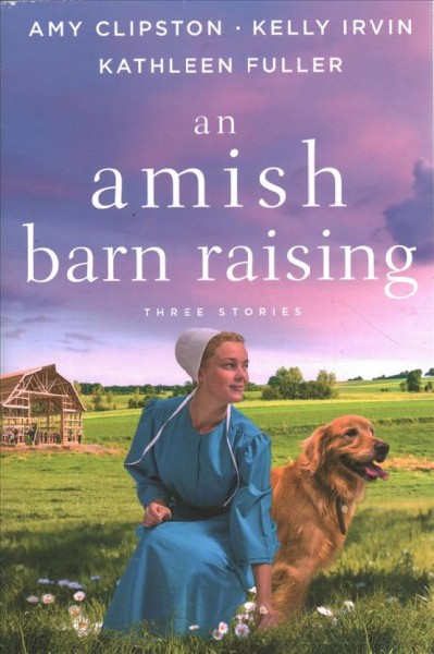 An Amish barn raising / Amy Clipston, Kelly Irvin & Kathleen Fuller.