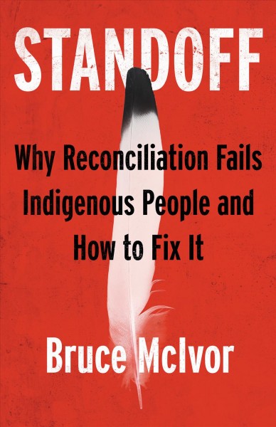 Standoff [electronic resource] : Why reconciliation fails indigenous people and how to fix it. Bruce McIvor.