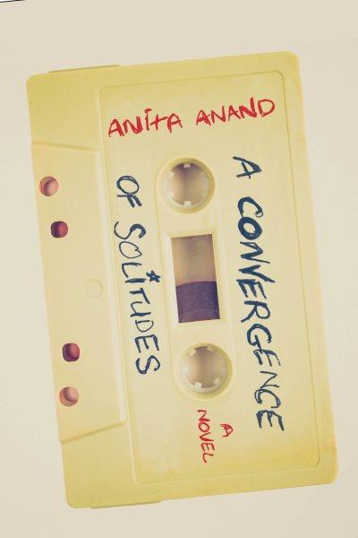 A convergence of solitudes : a novel / Anita Anand.