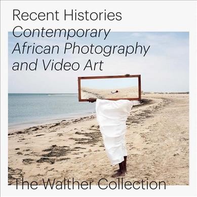 Recent histories : contemporary African photography and video art : featuring works by Edson Chagas, Mimi Cherono Ngʹok, Andrew Esiebo, Emʹkal Eyongakpa, François-Xavier Gbré, Simon Gush, Délio Jasse, Lebohang Kganye, Sabelo Mlangeni, Mame-Diarra Niang, Dawit L. Petros, Zina Saro-Wiwa, Thabiso Sekgala, Michael Tsegaye / with essays by Daniela Baumann [and nine others] ; artist conversations by Joshua Chuang [and fifteen others] ; [editor, Oluremi C. Onabanjo].
