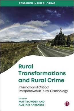 Rural Transformations and Rural Crime : International Critical Perspectives in Rural Criminology / edited by Matt Bowden, Alistair Harkness.