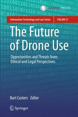 The future of drone use : opportunities and threats from ethical and legal perspectives / Bart Custers, editor.