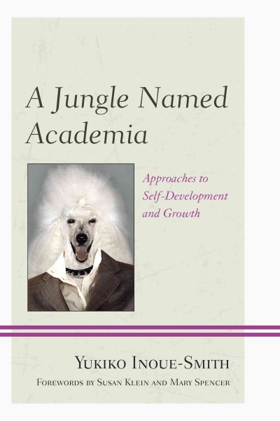 A jungle named academia : approaches to self-development and growth / Yukiko Inoue-Smith ; forewords by Susan S. Klein and Mary L. Spencer.