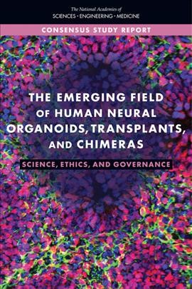 The emerging field of human neural organoids, transplants, and chimeras : science, ethics, and governance / Committee on Ethical, Legal, and Regulatory Issues Associated with Neural Chimeras and Organoids; Committee on Science, Technology, and Law; Policy and Global Affairs; National Academies of Sciences, Engineering, Medicine.