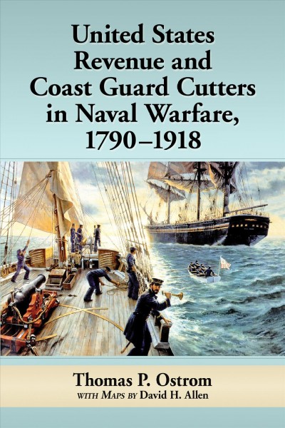 United States Revenue and Coast Guard cutters in naval warfare, 1790-1918 / Thomas P. Ostrom ; with maps by David H. Allen.