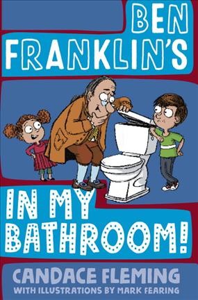 Ben Franklin's in my bathroom! / by Candace Fleming ; with illustrations by Mark Fearing.