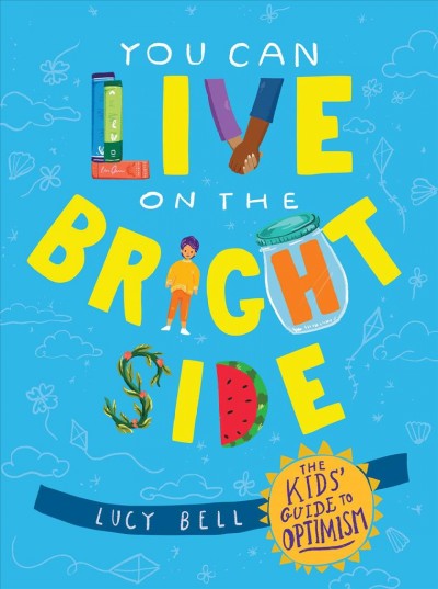 You Can Live on the Bright Side The Kids' Guide to Optimism.