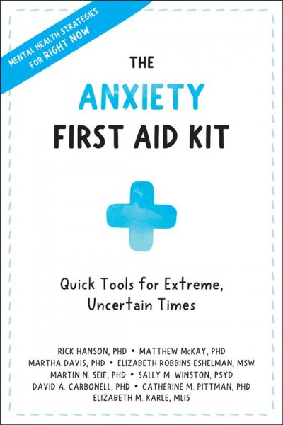 The anxiety first aid kit : quick tools for extreme, uncertain times / Rick Hanson, PHD, Matthew McKay, PHD, Martha Davis, PHD, Elizabeth Robbins Eshelman, MSW.