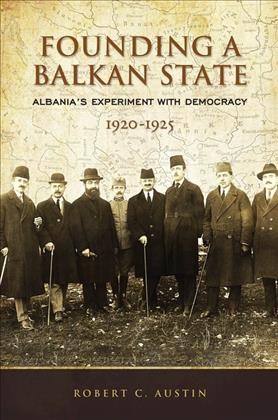 Founding a Balkan State : Albania's Experiment with Democracy, 1920-1925 / Robert Clegg Austin.
