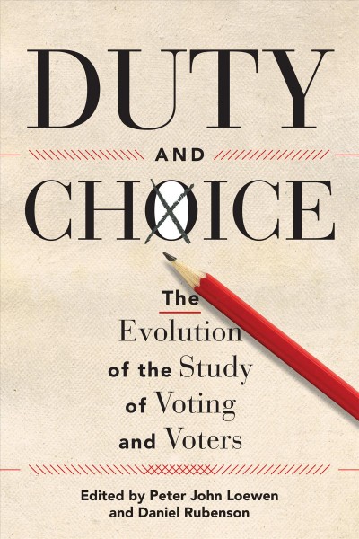 Duty and Choice : The Evolution of the Study of Voting and Voters / ed. by Peter John Loewen, Daniel Rubenson.
