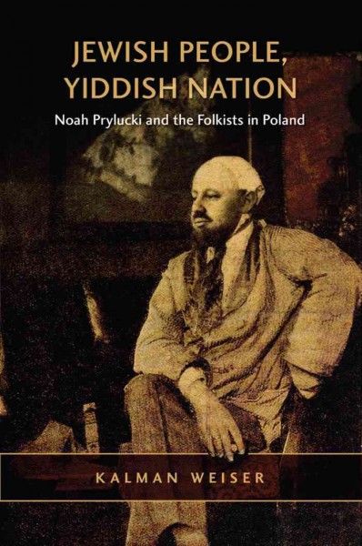 Jewish People, Yiddish Nation : Noah Prylucki and the Folkists in Poland / Kalman Weiser.