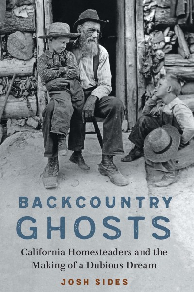 Backcountry ghosts : California homesteaders and the making of a dubious dream / Josh Sides.
