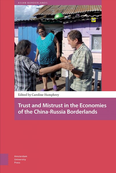 Trust and mistrust in the economies of the China-Russia borderlands / edited by Caroline Humphrey.