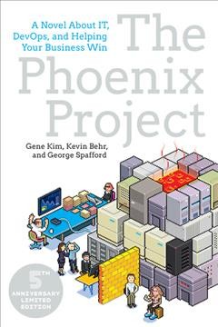 The Phoenix project : a novel about IT, DevOps, and helping your business win / Gene Kim, Kevin Behr, and George Spafford.