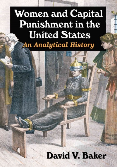 Women and capital punishment in the United States : an analytical history / David V. Baker.