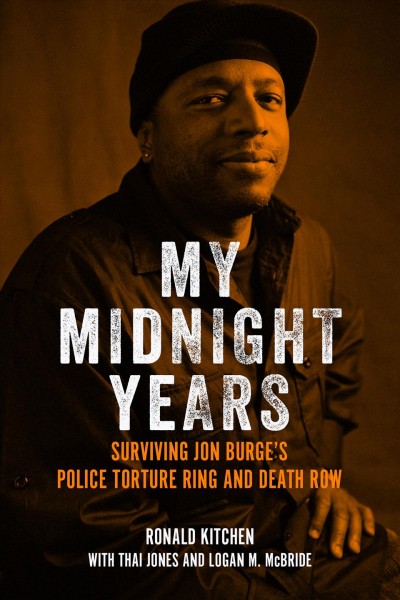 My midnight years : surviving Jon Burge's police torture ring and death row / Ronald Kitchen ; with Thai Jones and Logan M. McBride.