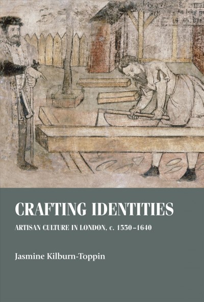 Crafting identities Artisan culture in London, <i>c.</i> 1550-1640 / Jasmine Kilburn-Toppin.