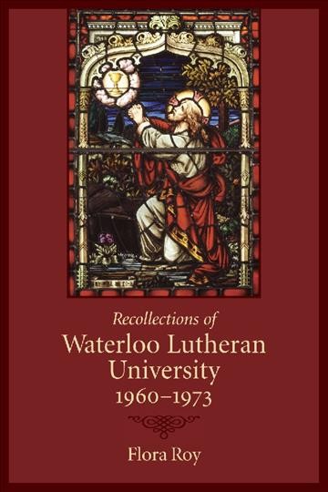 Recollections of Waterloo Lutheran University, 1960-1973 [electronic resource] / Flora Roy.