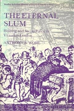 The eternal slum : housing and social policy in Victorian London / Anthony S. Wohl.