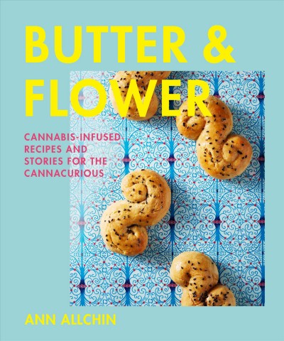 Butter and flower [electronic resource] : Cannabis-infused recipes and stories for the cannacurious. Ann Allchin.