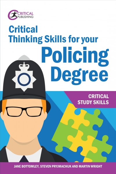 Critical thinking skills for your policing degree / Jane Bottomley, Steven Pryjmachuk and Martin Wright.