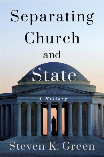 Separating church and state : a history / Steven K. Green.