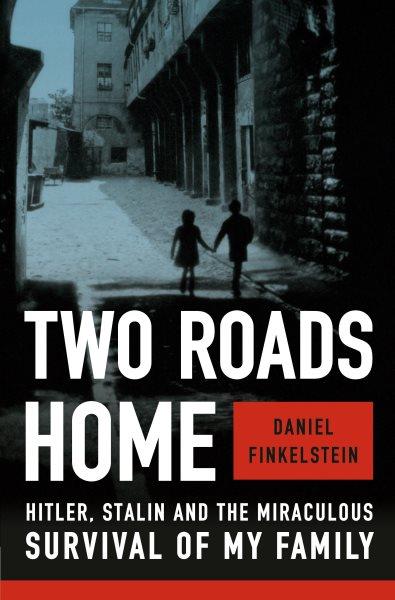 Two roads home : Hitler, Stalin and the miraculous survival of my family / Daniel Finkelstein.