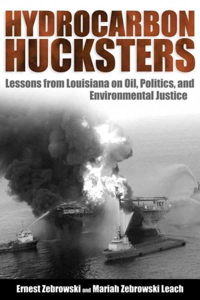 Hydrocarbon hucksters : lessons from Louisiana on oil, politics, and environmental justice / Ernest Zebrowski and Mariah Zebrowski Leach.