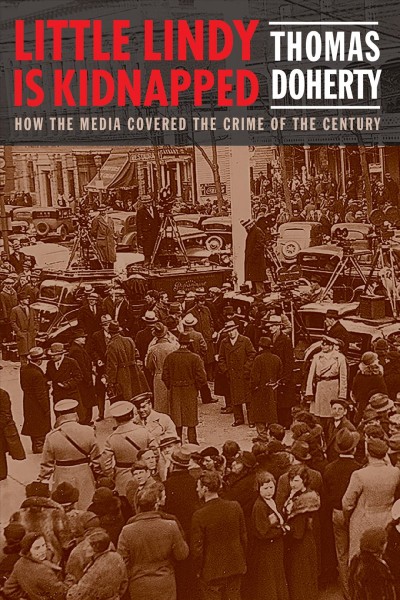 Little Lindy is kidnapped : how the media covered the crime of the century / Thomas Doherty.