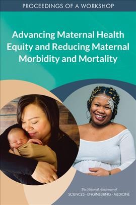 Advancing maternal health equity and reducing maternal morbidity and mortality : proceedings of a workshop / Joe Alper, Rose Marie Martinez, and Kelly McHugh, rapporteurs ; Board on Population Health and Public Health Practice, Health and Medicine Division, National Academies of Sciences, Engineering, and Medicine.