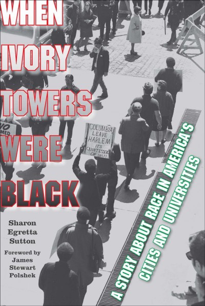 When ivory towers were black : a story about race in America's cities and universities / Sharon Egretta Sutton.