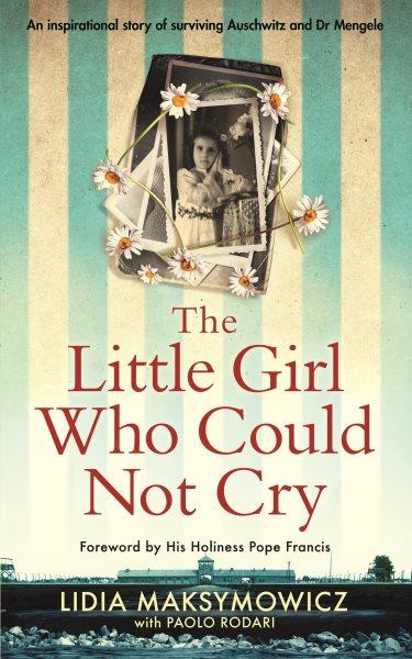 The Little girl who could not cry :  my testimony / Lidia Maksymowicz ; with Paolo Rodari ; translated by Shaun Whiteside ; forword by his holiness Pope Francis.