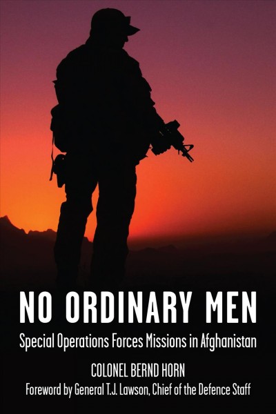 No ordinary men : Special Operations Forces missions in Afghanistan / by Bernd Horn ; foreword by General T.J. Lawson.