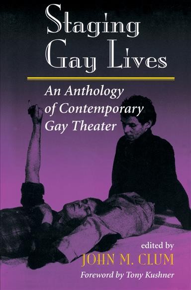 Staging gay lives : an anthology of contemporary gay theater / edited by John M. Clum ; foreword by Tony Kushner.