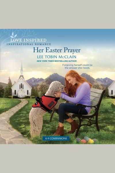Her Easter Prayer : K-9 Companions [electronic resource] / Lee Tobin McClain.