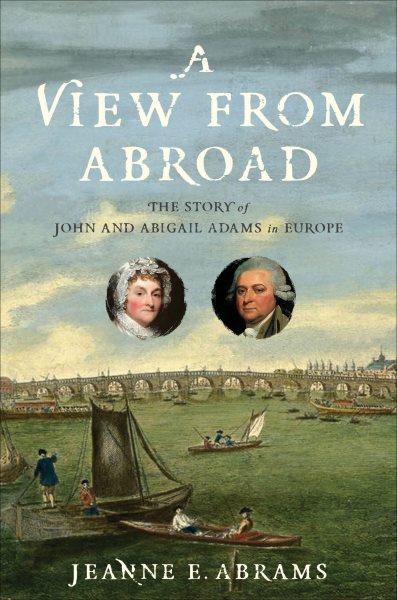 A view from abroad : the story of John and Abigail Adams in Europe / Jeanne E. Abrams.