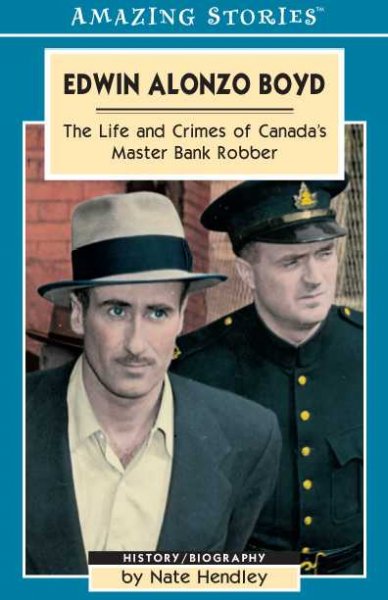Edwin Alonzo Boyd : the life and crimes of Canada's master bank robber / by Nate Hendley.