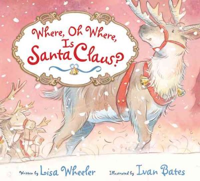 Where, oh where, is Santa Claus? / written by Lisa Wheeler ; illustrated by Ivan Bates.