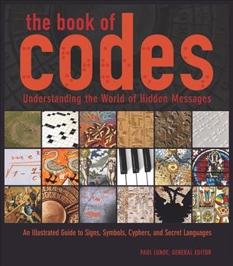The book of codes : understanding the world of hidden messages : an illustrated guide to signs, symbols, ciphers, and secret languages / Paul Lunde, general editor.