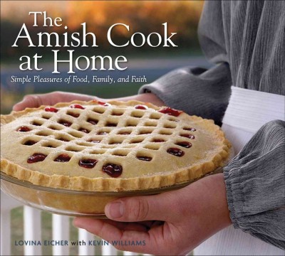 The Amish cook at home : simple pleasures of food, family, and faith / Lovina Eicher and Kevin Williams.